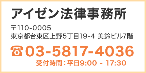 アイゼン法律事務所 〒110-0005 東京都台東区上野5丁目19-4 美鈴ビル7階 03-5817-4036